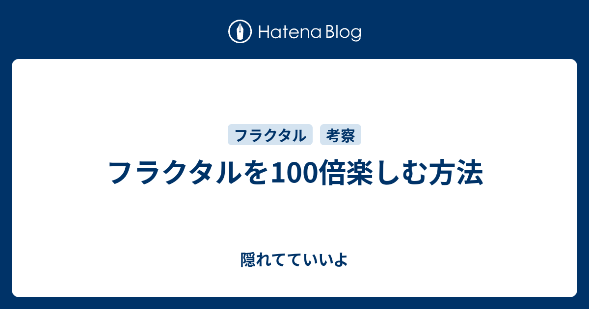 フラクタルを100倍楽しむ方法 隠れてていいよ