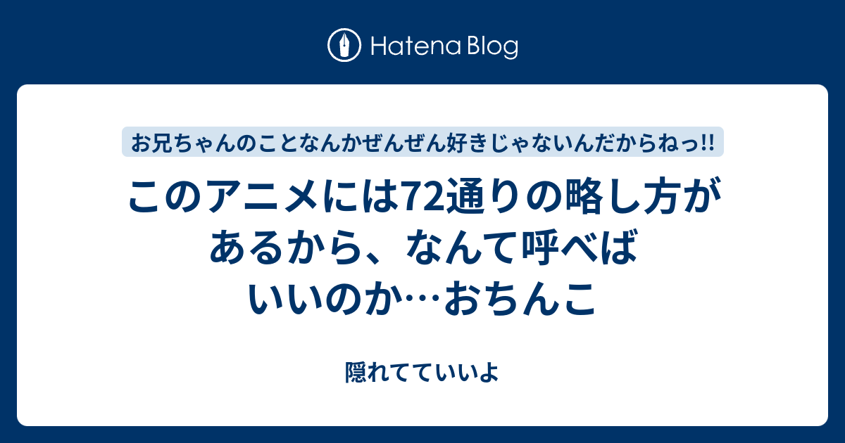 このアニメには72通りの略し方があるから なんて呼べばいいのか おちんこ 隠れてていいよ