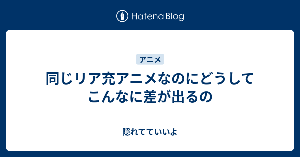 同じリア充アニメなのにどうしてこんなに差が出るの 隠れてていいよ