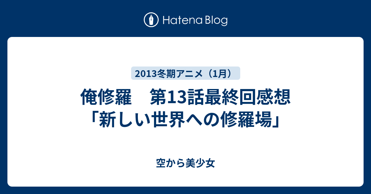 俺修羅 第13話最終回感想 新しい世界への修羅場 空から美少女