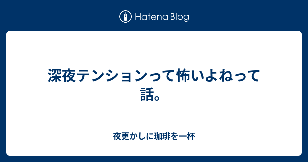 深夜テンションって怖いよねって話 夜更かしに珈琲を一杯