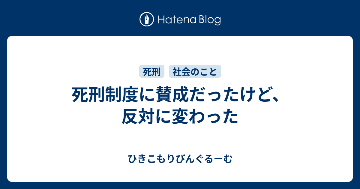 ひきこもりびんぐるーむ  死刑制度に賛成だったけど、反対に変わった