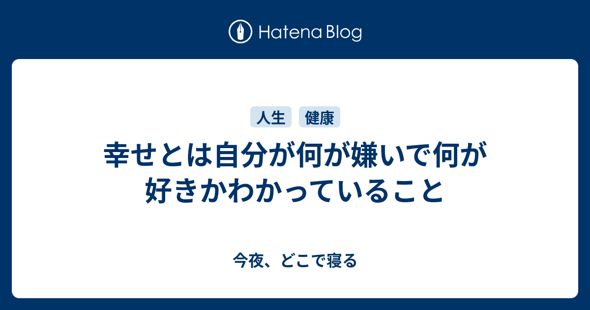 幸せとは自分が何が嫌いで何が好きかわかっていること 今夜 どこで寝る