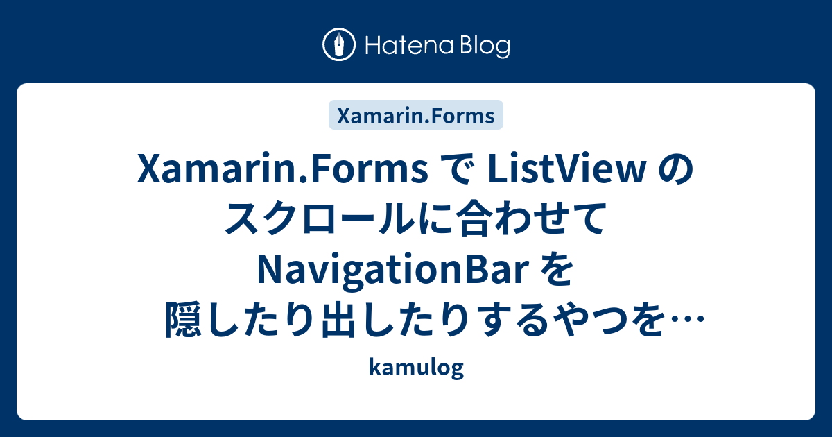 Xamarin Forms で Listview のスクロールに合わせて Navigationbar を隠したり出したりするやつを実装する Kamulog