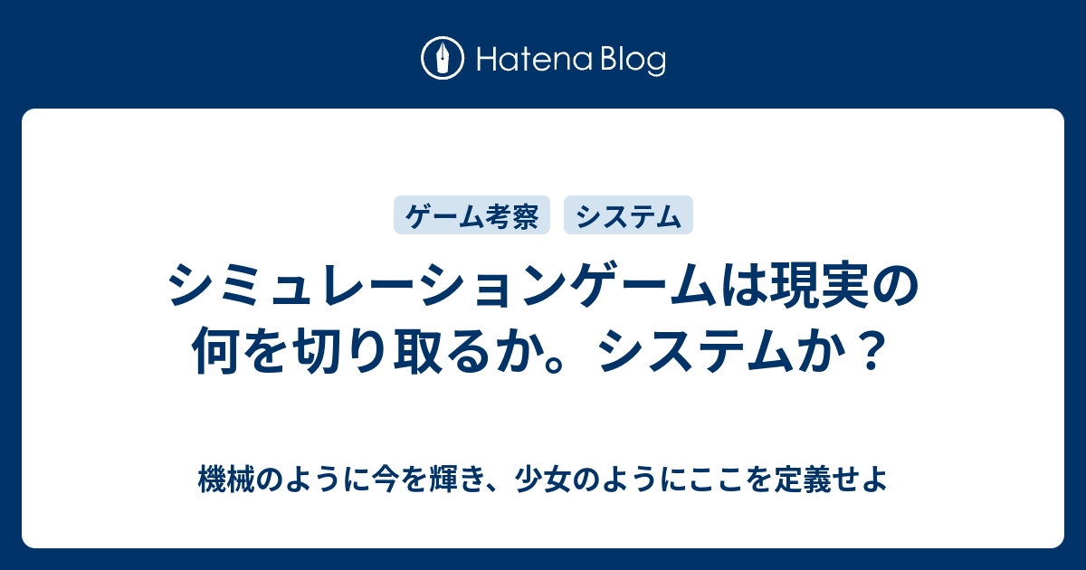 シミュレーションゲームは現実の何を切り取るか システムか 機械のように今を輝き 少女のようにここを定義せよ