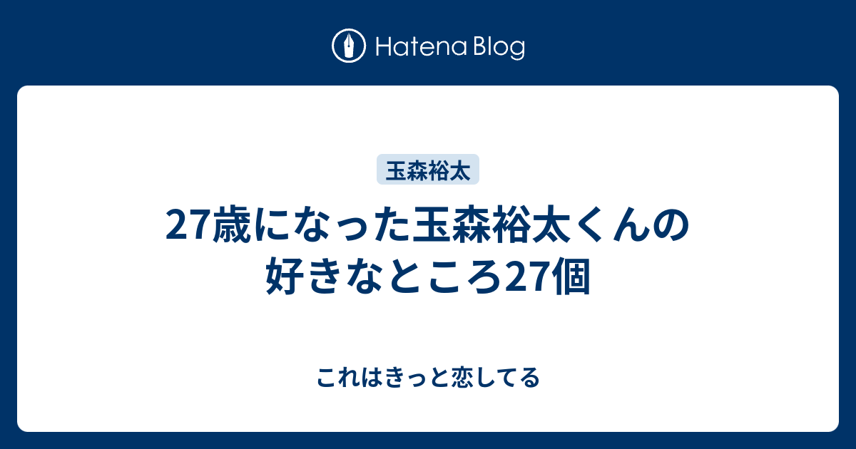 27歳になった玉森裕太くんの好きなところ27個 これはきっと恋してる