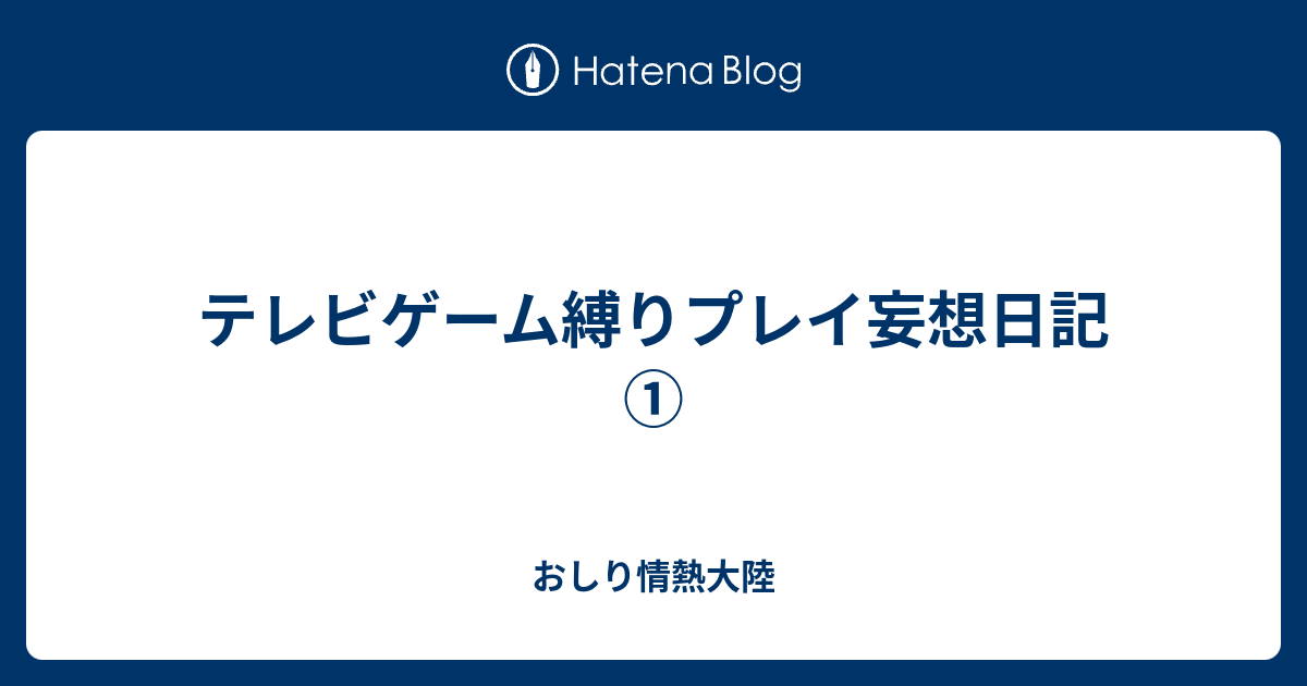 テレビゲーム縛りプレイ妄想日記 おしり情熱大陸