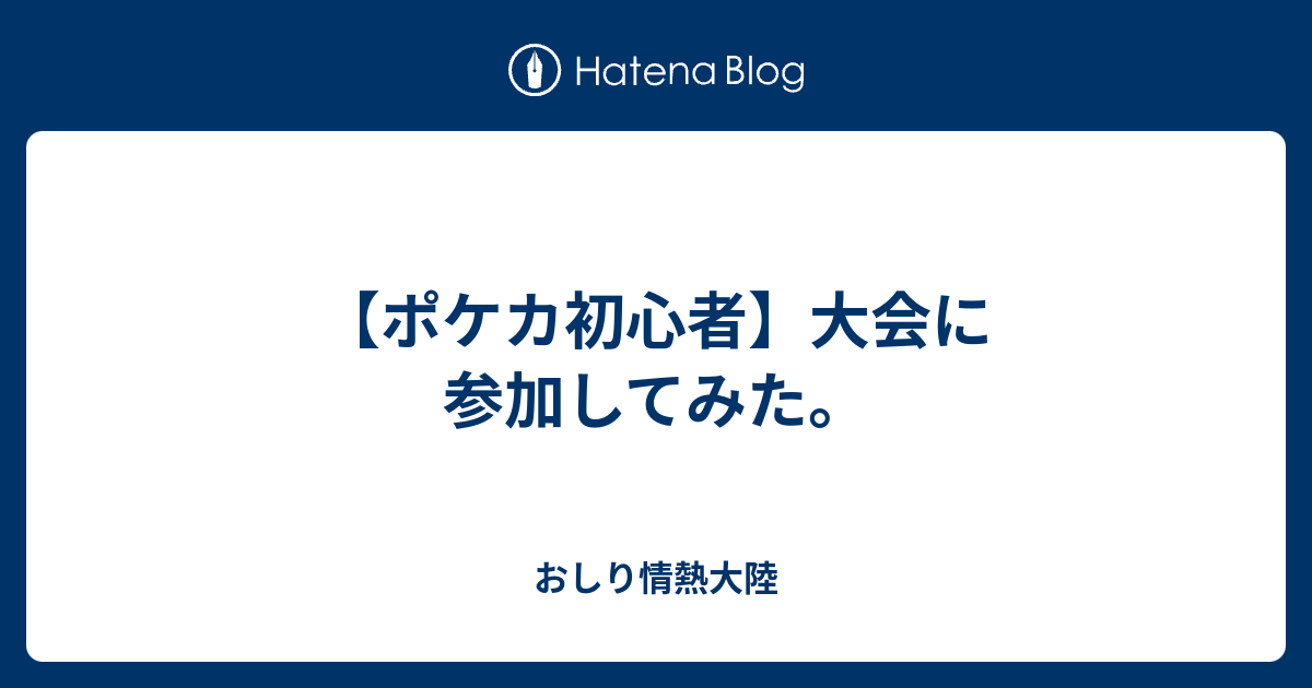 ポケカ初心者 大会に参加してみた おしり情熱大陸