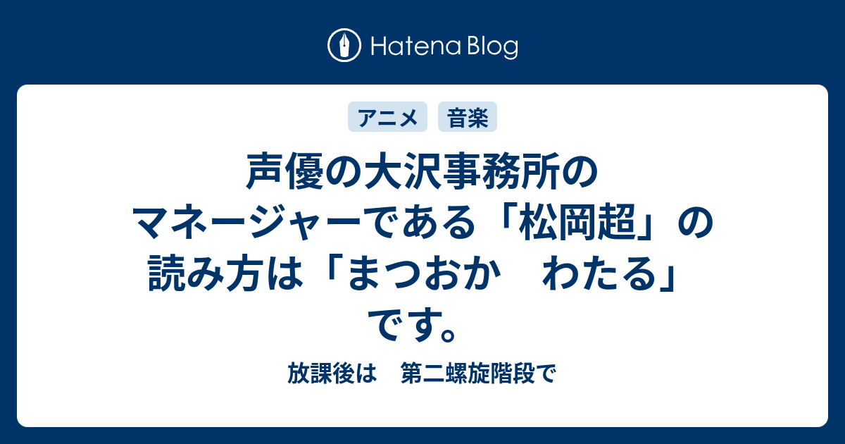 声優の大沢事務所のマネージャーである 松岡超 の読み方は まつおか わたる です 放課後は 第二螺旋階段で