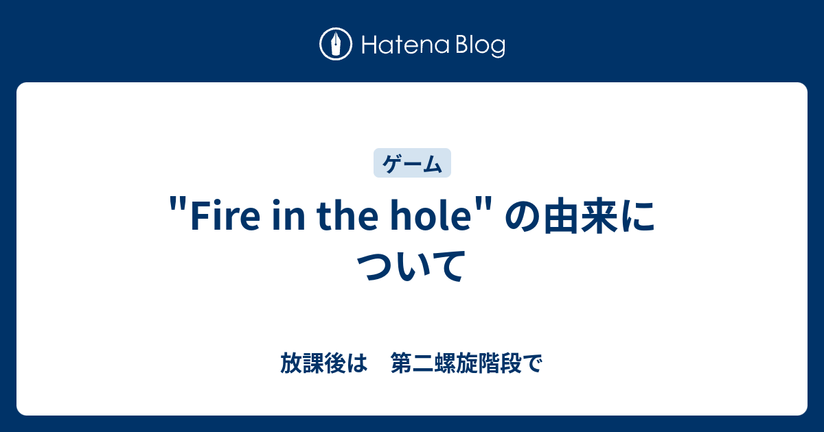 Fire In The Hole の由来について 放課後は 第二螺旋階段で