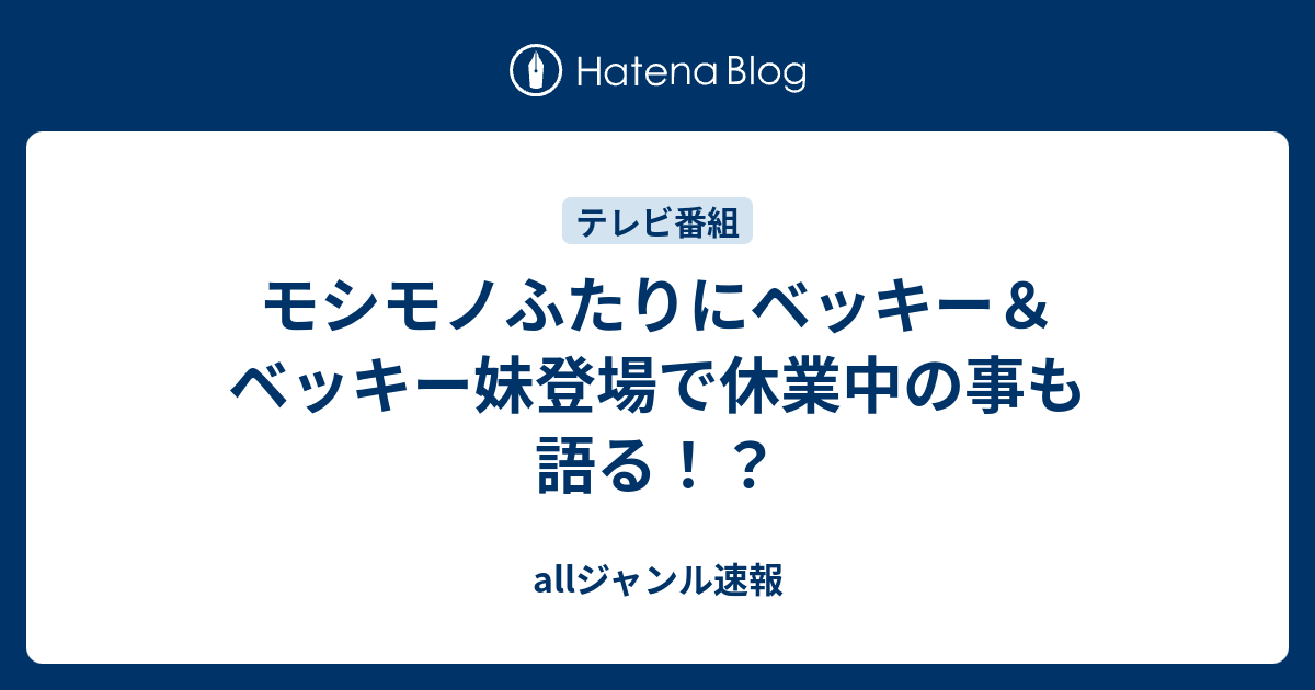 モシモノふたりにベッキー ベッキー妹登場で休業中の事も語る Allジャンル速報