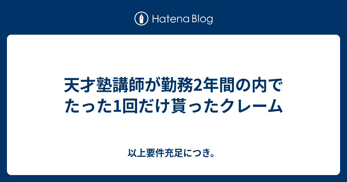 天才塾講師が勤務2年間の内でたった1回だけ貰ったクレーム 以上要件充足につき