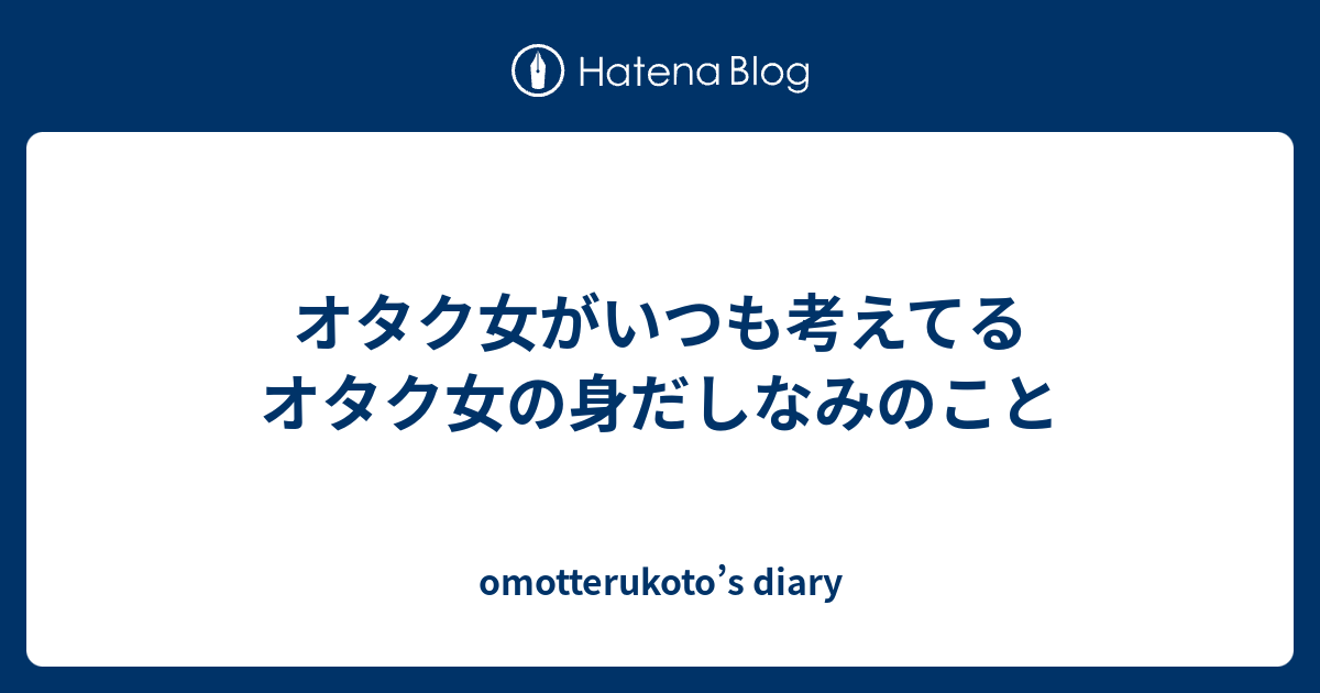 オタク女がいつも考えてるオタク女の身だしなみのこと Omotterukoto S Diary