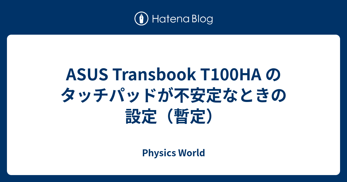 Asus Transbook T100ha のタッチパッドが不安定なときの設定 暫定 Physics World