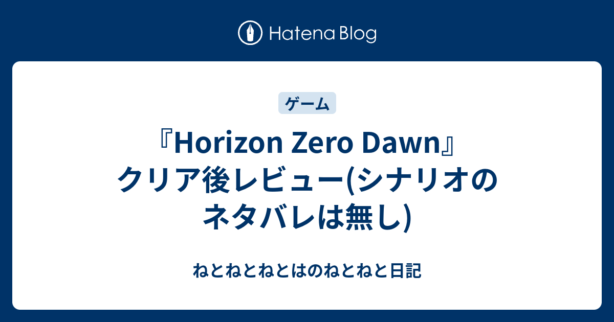 Horizon Zero Dawn クリア後レビュー シナリオのネタバレは無し ねとねとねとはのねとねと日記