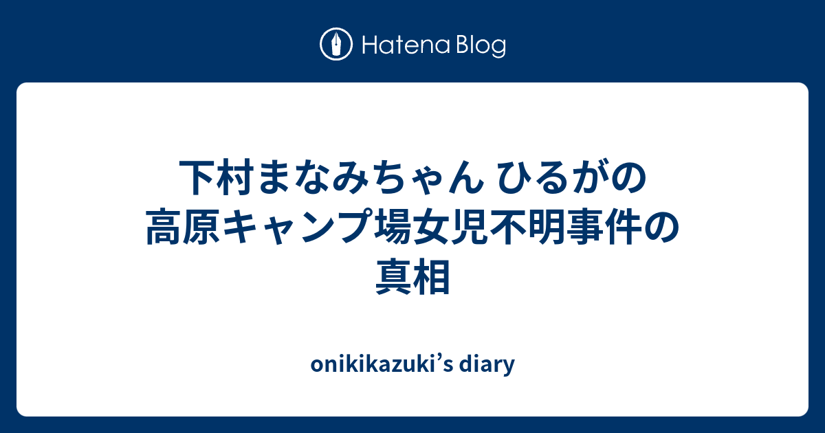 下村まなみちゃん ひるがの高原キャンプ場女児不明事件の真相 Onikikazuki S Diary