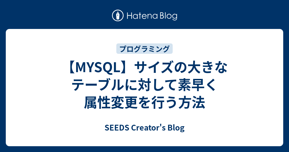 【MYSQL】サイズの大きなテーブルに対して素早く属性変更を行う方法 SEEDS Creator�s Blog