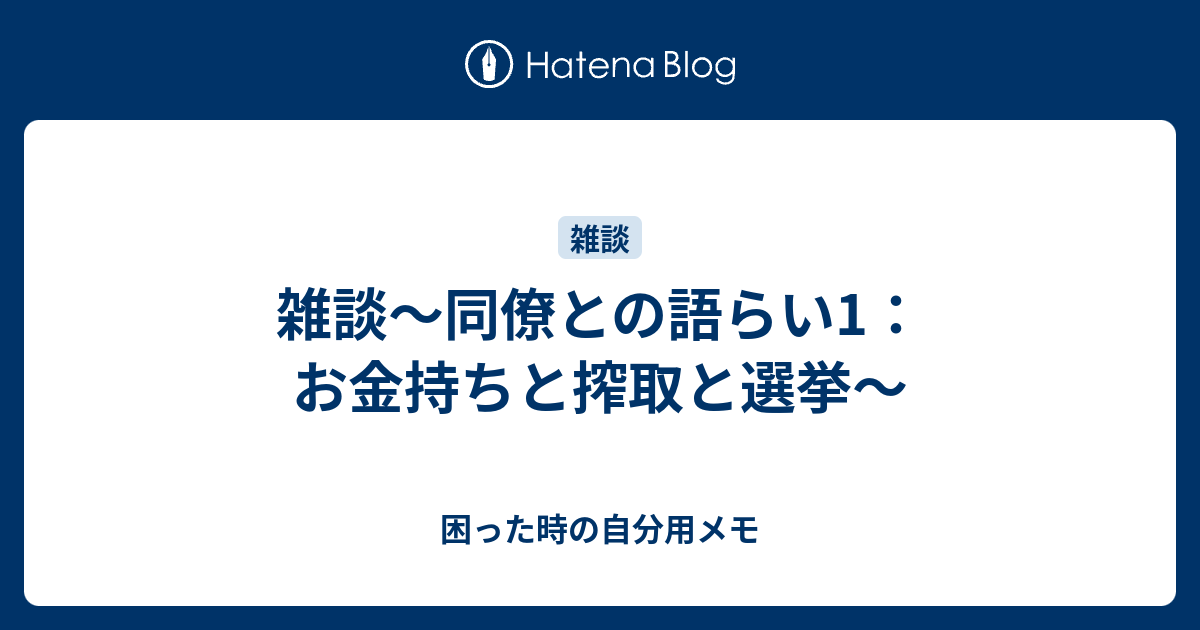 雑談 同僚との語らい1 お金持ちと搾取と選挙 困った時の自分用メモ