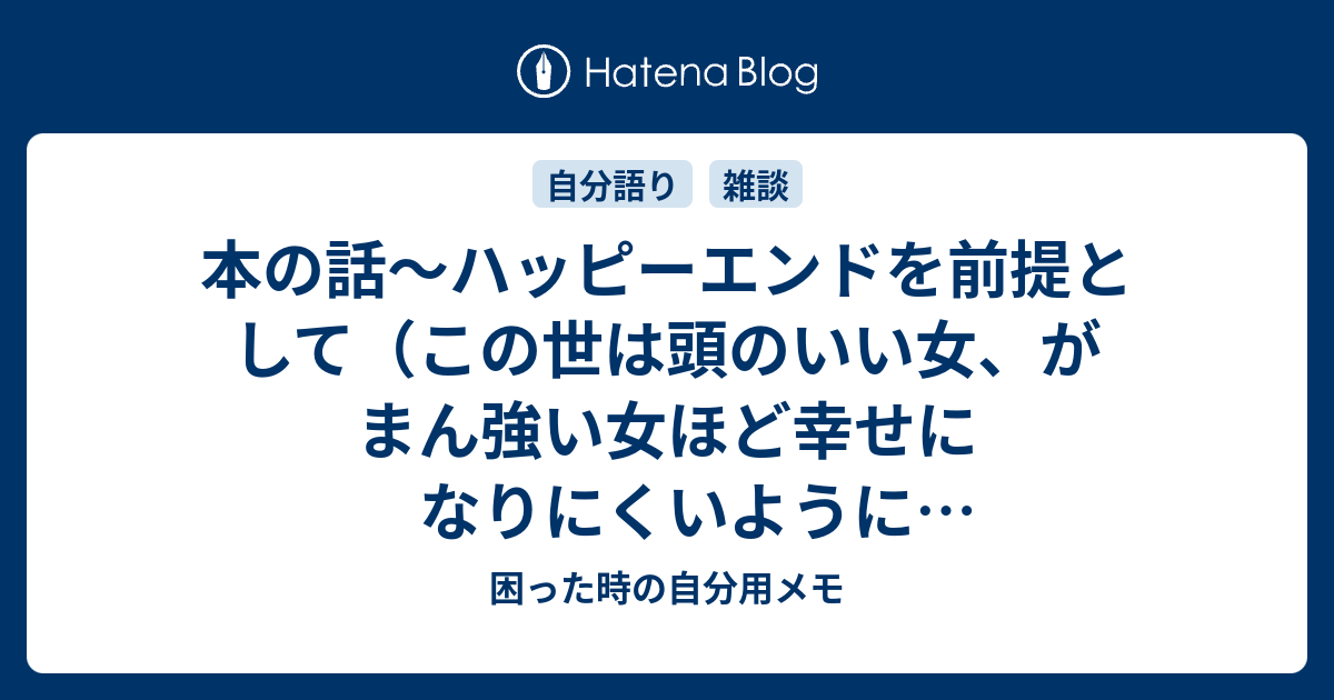 本の話 ハッピーエンドを前提として この世は頭のいい女 がまん強い女ほど幸せになりにくいように仕組まれている 困った時の自分用メモ