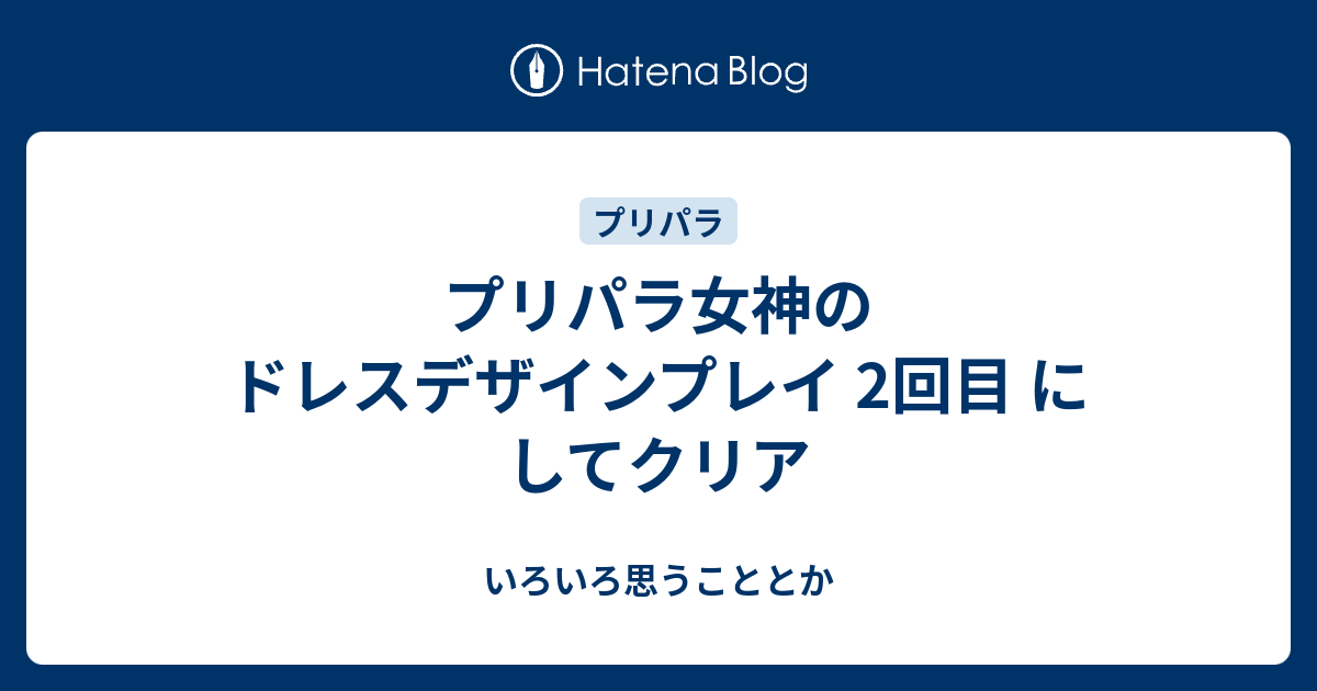 プリパラ女神のドレスデザインプレイ 2回目 にしてクリア いろいろ思うこととか