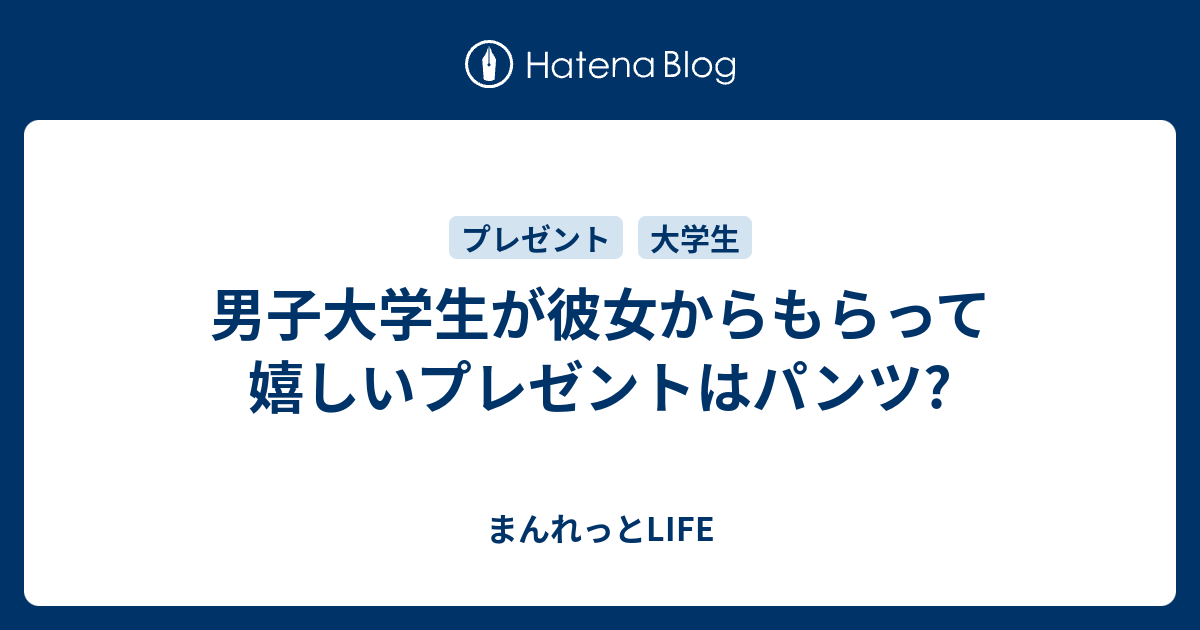 男子大学生が彼女からもらって嬉しいプレゼントはパンツ まんれっとlife