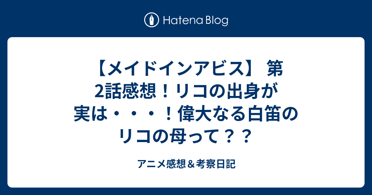 メイドインアビス 第2話感想 リコの出身が実は 偉大なる白笛のリコの母って アニメ感想 考察日記