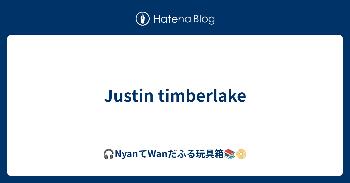 Justin Timberlake Nyanてwanだふる音楽箱