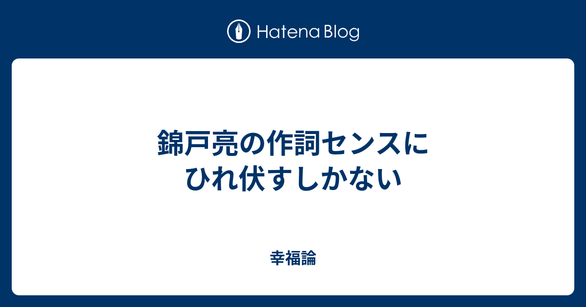 錦戸亮の作詞センスにひれ伏すしかない 幸福論