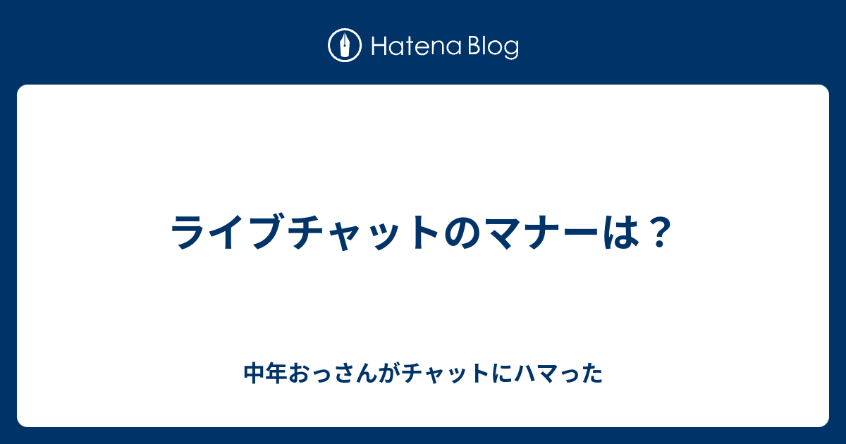 ライブチャットのマナーは 中年おっさんがチャットにハマった