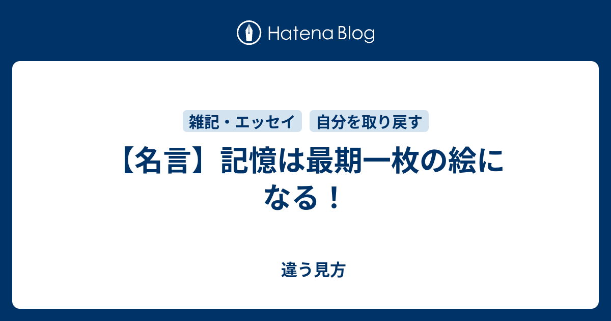 名言 記憶は最期一枚の絵になる 違う見方