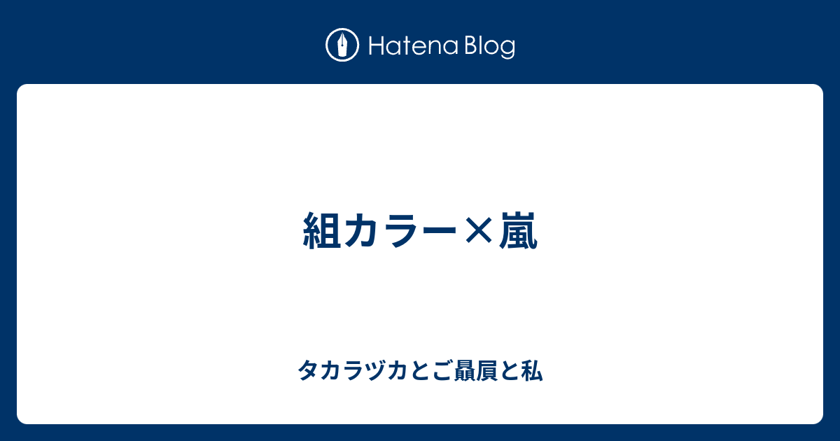 組カラー 嵐 タカラヅカと私