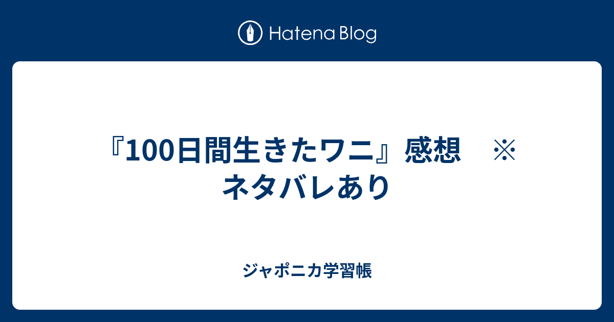 100日間生きたワニ 感想 ネタバレあり ジャポニカ学習帳