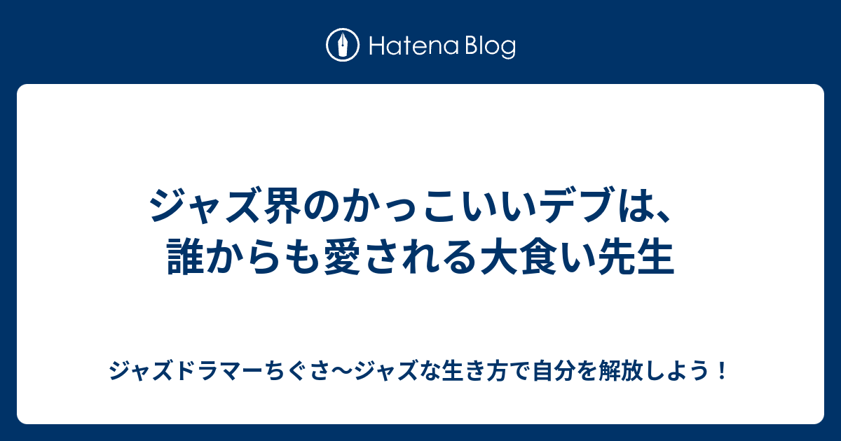 ジャズ界のかっこいいデブは 誰からも愛される大食い先生 ジャズドラマーちぐさ ジャズな生き方で自分を解放しよう