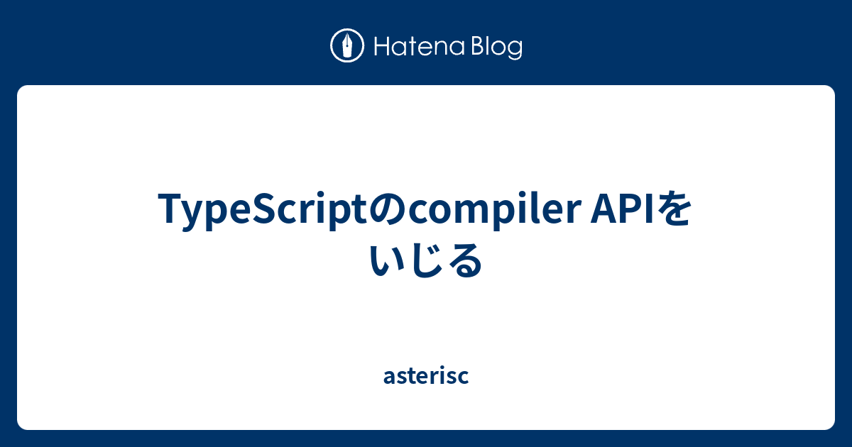 TypeScriptのcompiler APIをいじる - Asterisc