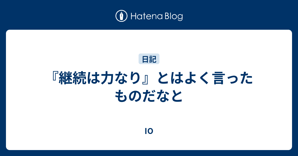 継続は力なり とはよく言ったものだなと Io