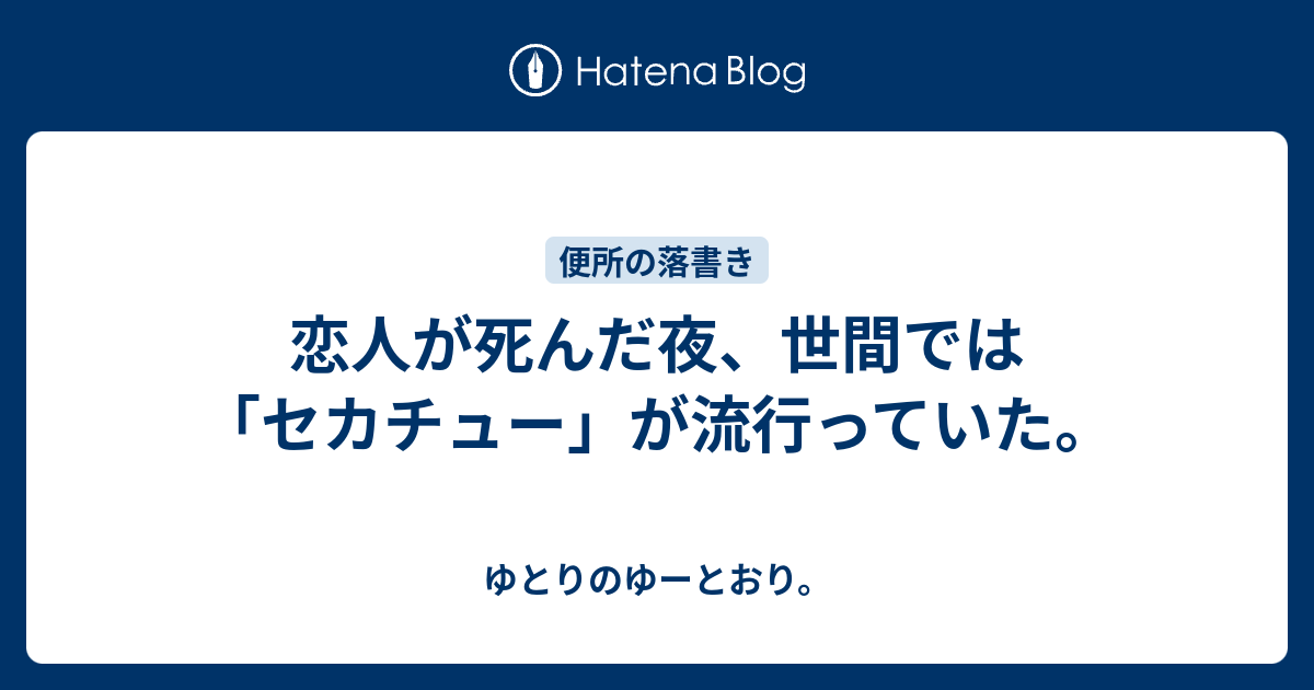 恋人が死んだ夜 世間では セカチュー が流行っていた ゆとりのゆーとおり