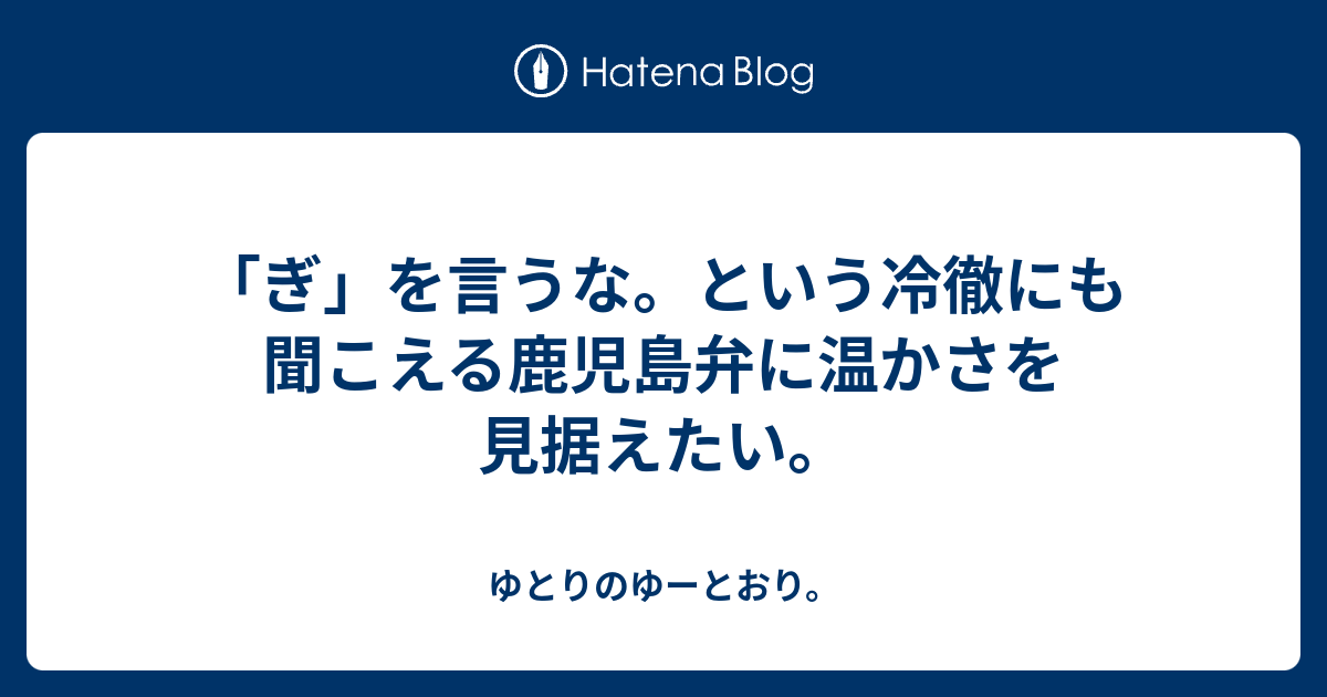 ぎ を言うな という冷徹にも聞こえる鹿児島弁に温かさを見据えたい ゆとりのゆーとおり