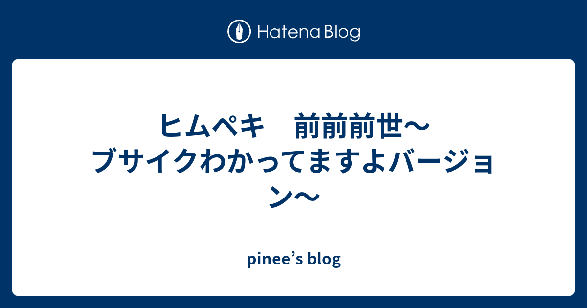 ヒムペキ 前前前世 ブサイクわかってますよバージョン Pinee S Blog