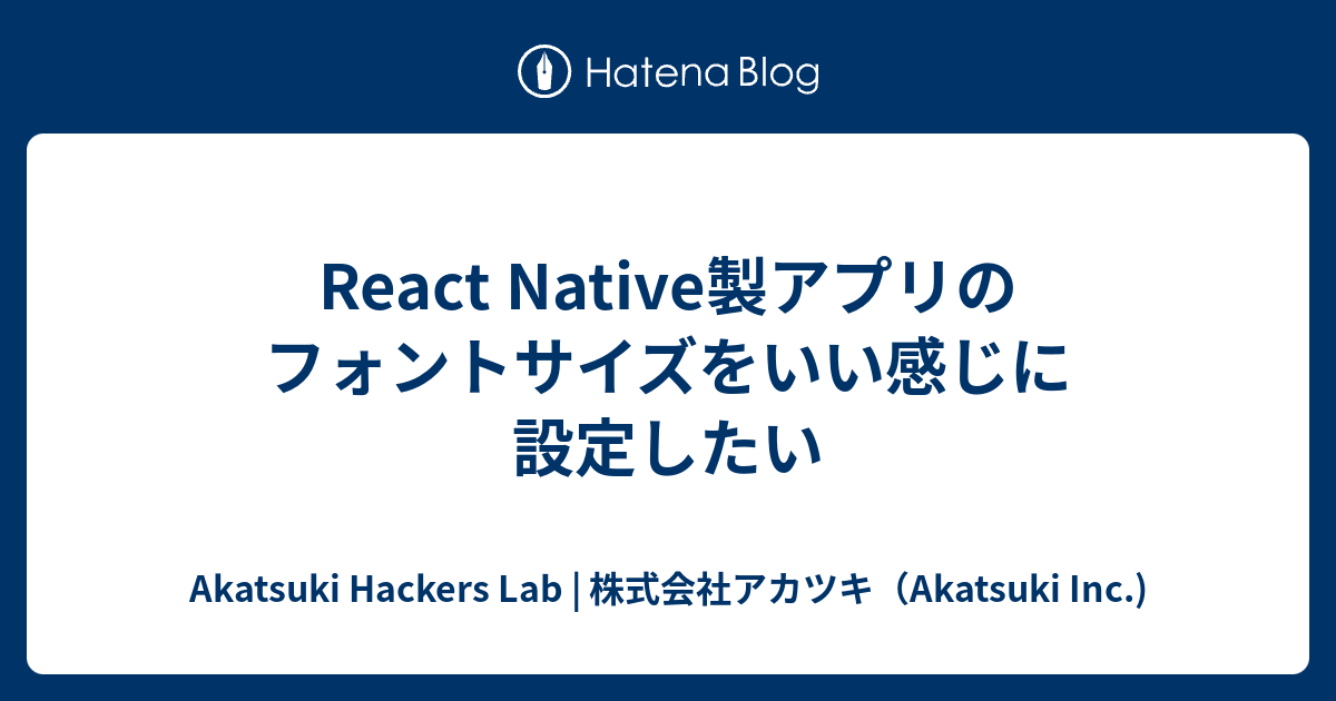 React Native製アプリのフォントサイズをいい感じに設定したい Akatsuki Hackers Lab 株式会社アカツキ Akatsuki Inc