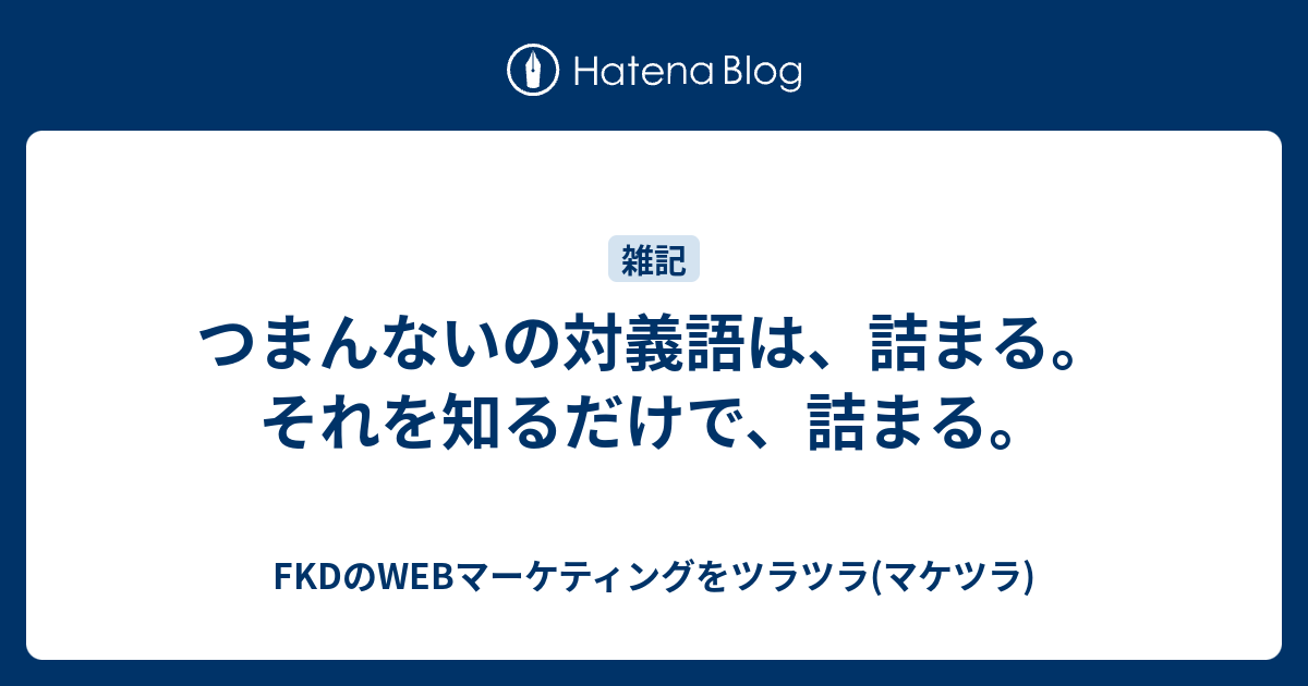 つまんないの対義語は 詰まる それを知るだけで 詰まる Fkdのwebマーケティングをツラツラ マケツラ