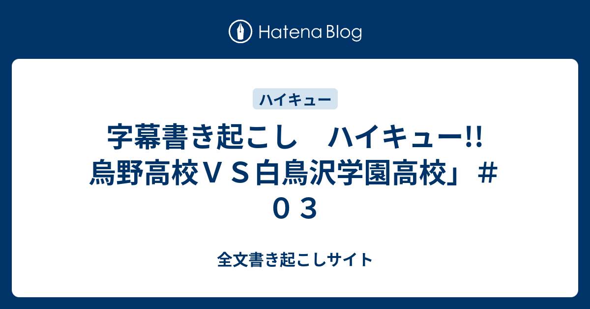 字幕書き起こし ハイキュー 烏野高校ｖｓ白鳥沢学園高校 ０３ 全文書き起こしサイト