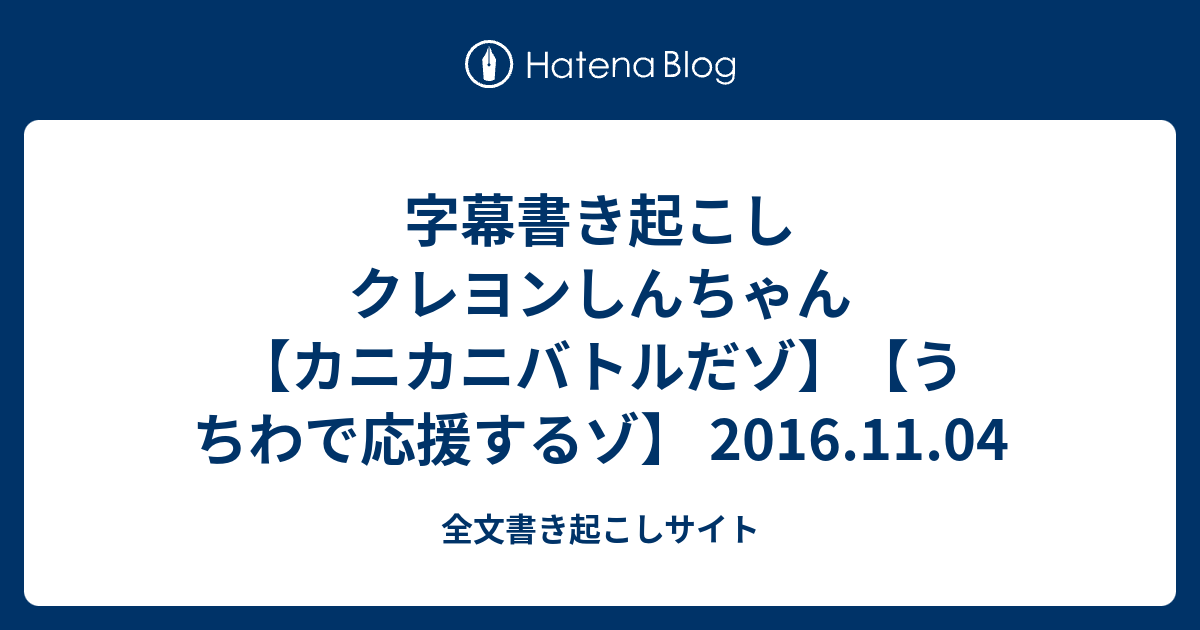 字幕書き起こし クレヨンしんちゃん カニカニバトルだゾ うちわで応援するゾ 16 11 04 全文書き起こしサイト