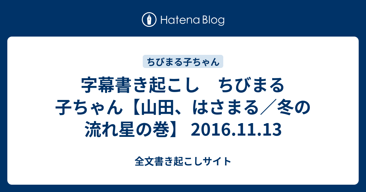 字幕書き起こし ちびまる子ちゃん 山田 はさまる 冬の流れ星の巻 16 11 13 全文書き起こしサイト