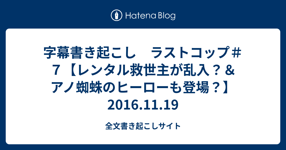 字幕書き起こし ラストコップ ７ レンタル救世主が乱入 アノ蜘蛛のヒーローも登場 16 11 19 全文書き起こしサイト