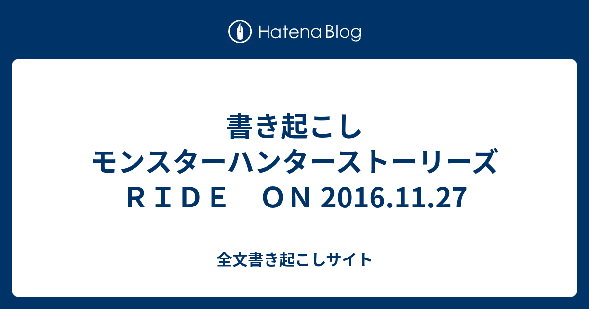 書き起こし モンスターハンターストーリーズ ｒｉｄｅ ｏｎ 16 11 27 全文書き起こしサイト