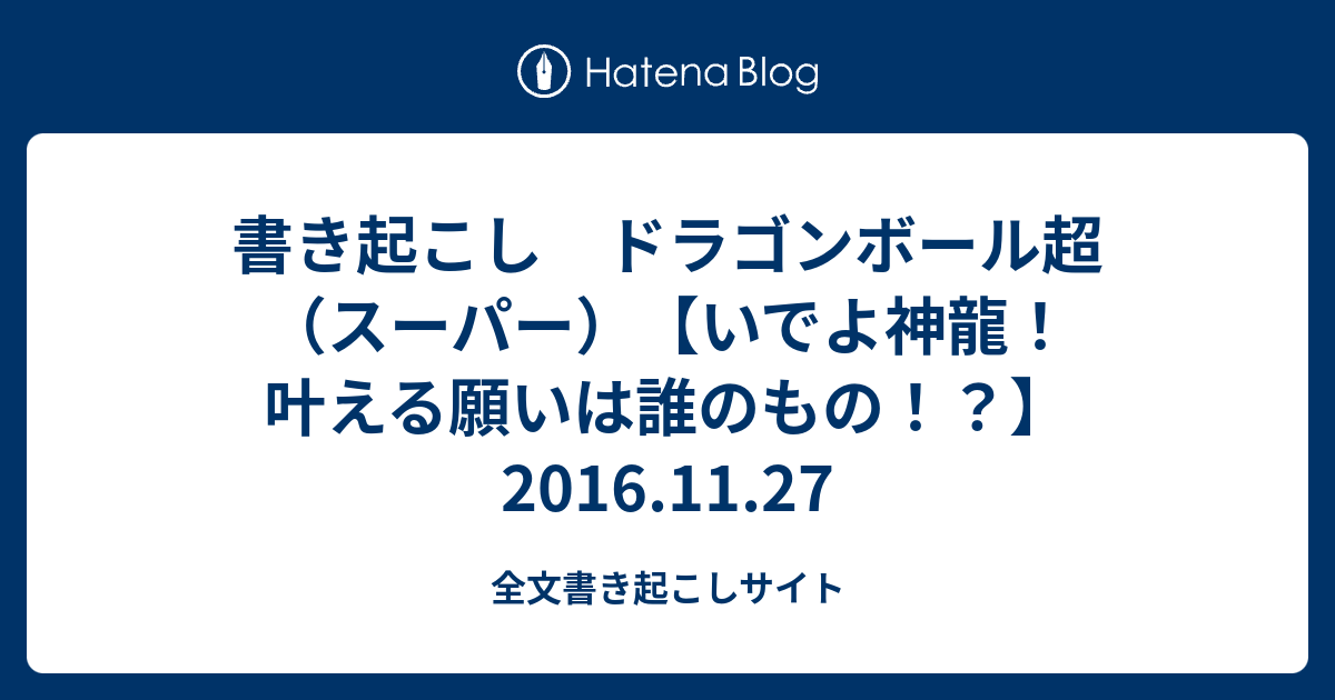 書き起こし ドラゴンボール超 スーパー いでよ神龍 叶える願いは誰のもの 16 11 27 全文書き起こしサイト