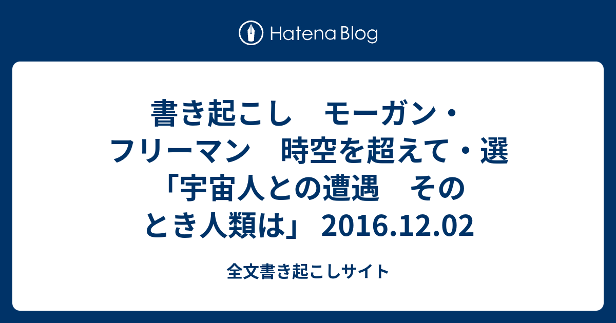 書き起こし モーガン フリーマン 時空を超えて 選 宇宙人との遭遇 そのとき人類は 16 12 02 全文書き起こしサイト