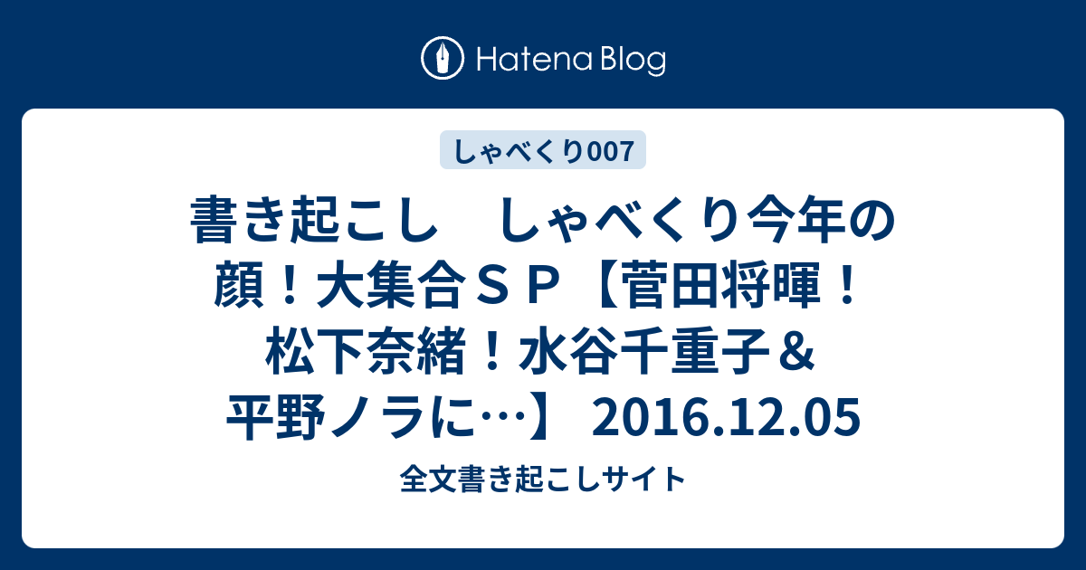 書き起こし しゃべくり今年の顔 大集合ｓｐ 菅田将暉 松下奈緒 水谷千重子 平野ノラに 16 12 05 全文書き起こしサイト