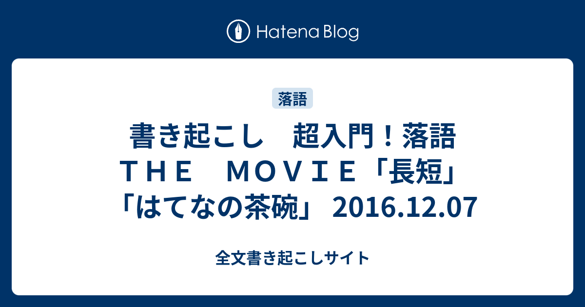 書き起こし 超入門 落語 ｔｈｅ ｍｏｖｉｅ 長短 はてなの茶碗 16 12 07 全文書き起こしサイト