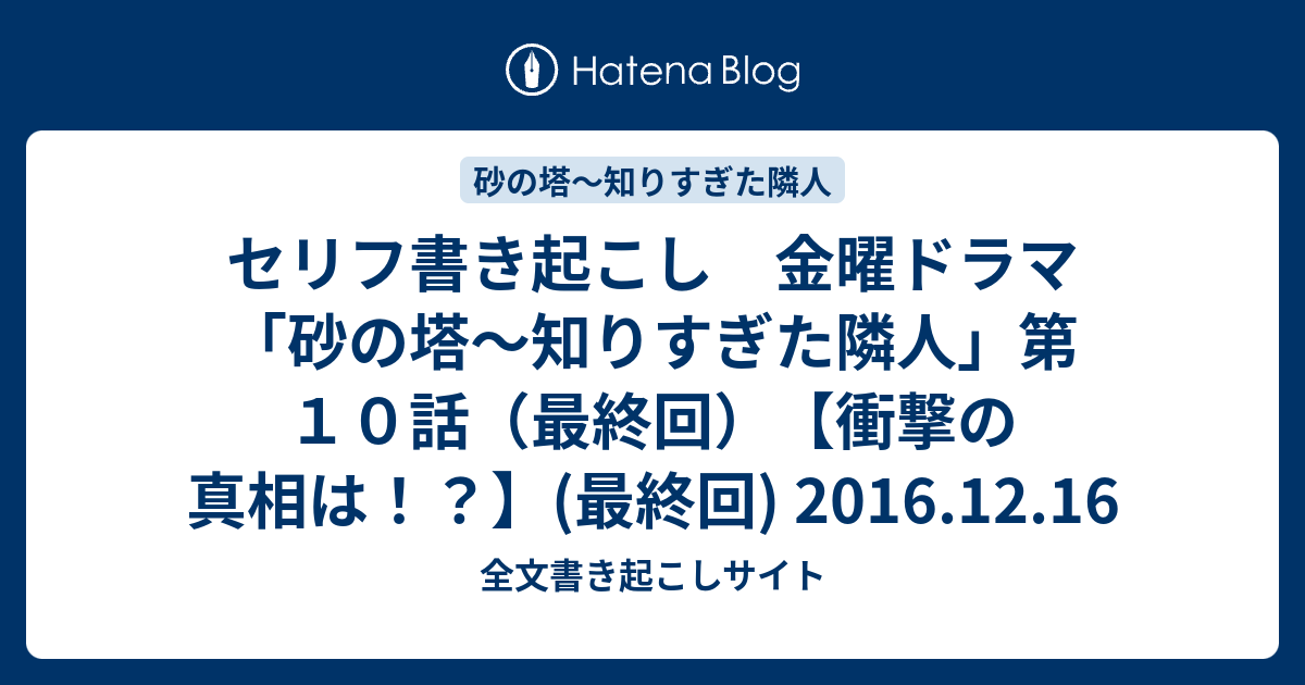 セリフ書き起こし 金曜ドラマ 砂の塔 知りすぎた隣人 第１０話 最終回 衝撃の真相は 最終回 16 12 16 全文書き起こしサイト